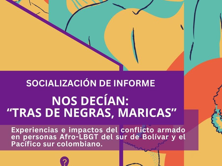 Socialización “Tras de Negras, Maricas”. Experiencias e impactos del conflicto armado en personas Afro-LBGT del sur de Bolívar y el Pacífico sur colombiano.